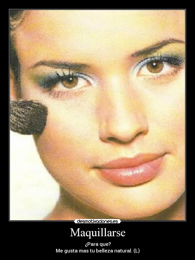 Maquillarse - ¿Para que?
Me gusta mas tu belleza natural. (L)