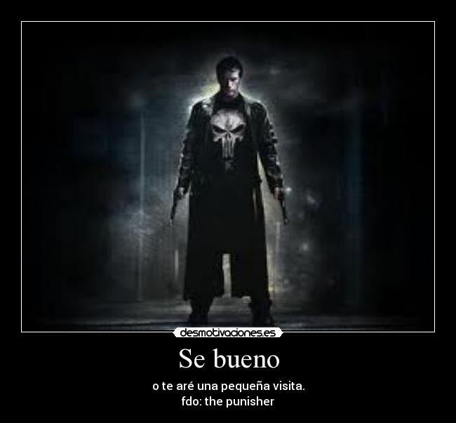 Se bueno - o te aré una pequeña visita.
fdo: the punisher
