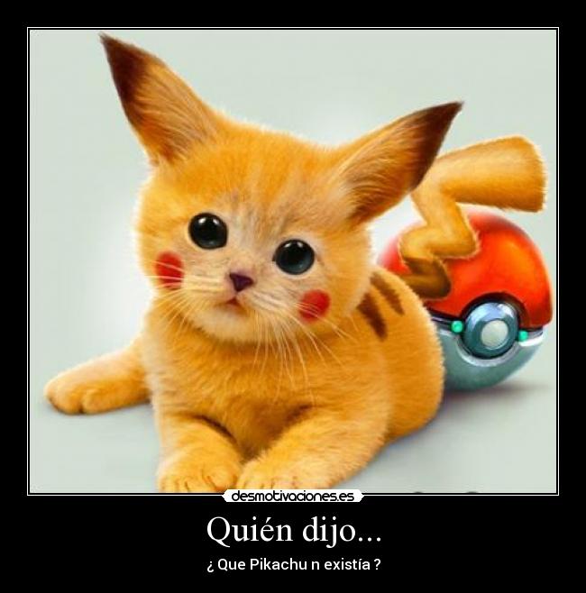 Quién dijo... - ¿ Que Pikachu n existía ?