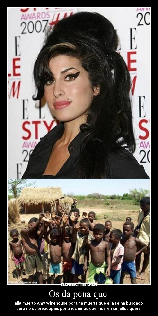 Os da pena que  - allá muerto Amy Winehouse por una muerte que ella se ha buscado 
pero no os preocupáis por unos niños que mueren sin ellos querer