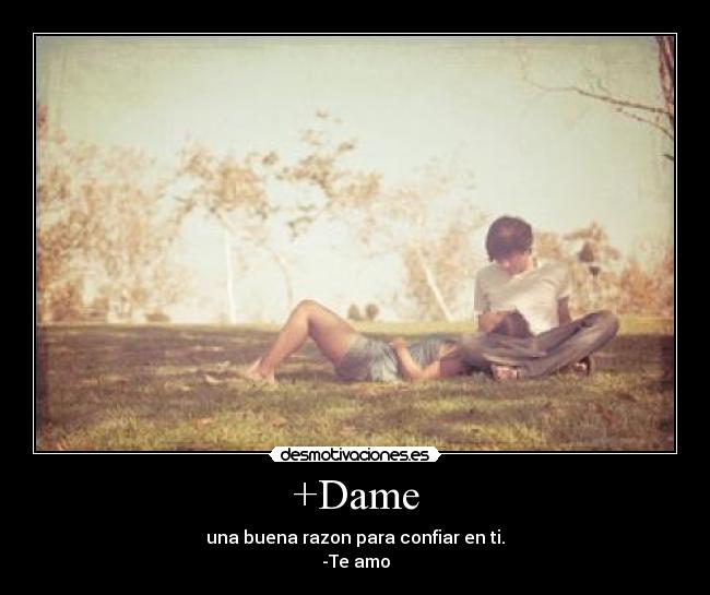 +Dame - una buena razon para confiar en ti.
-Te amo