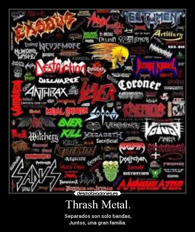 Thrash Metal. - Separados son solo bandas,
Juntos, una gran familia.