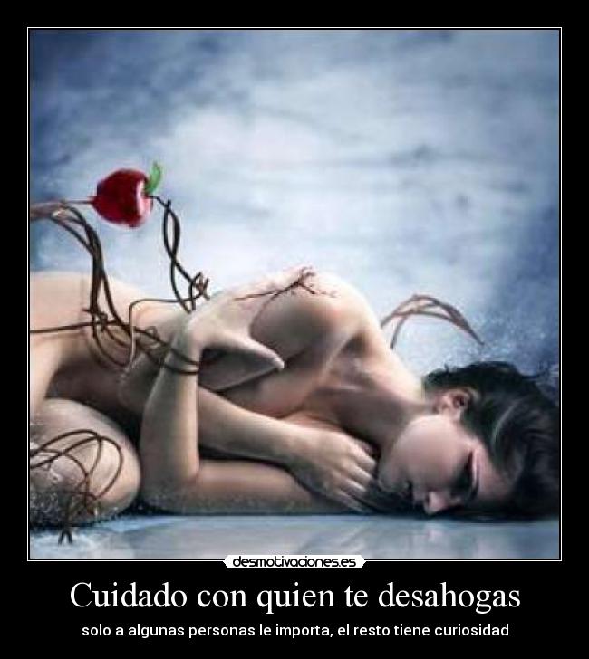 Cuidado con quien te desahogas - solo a algunas personas le importa, el resto tiene curiosidad