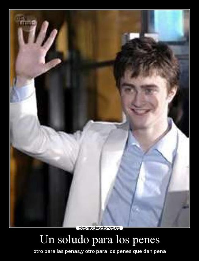 Un soludo para los penes - otro para las penas,y otro para los penes que dan pena