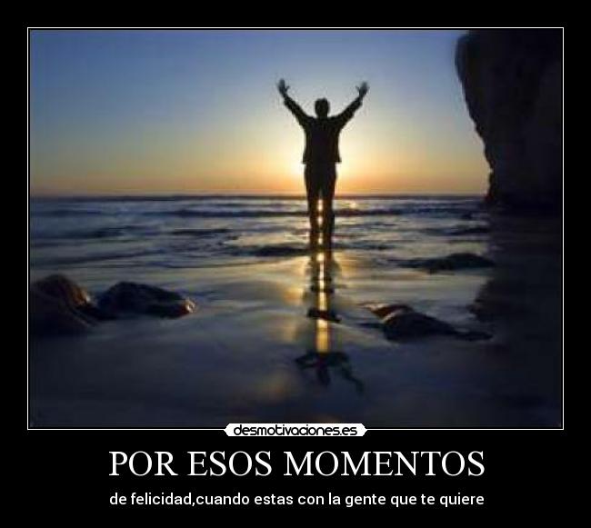 POR ESOS MOMENTOS - de felicidad,cuando estas con la gente que te quiere