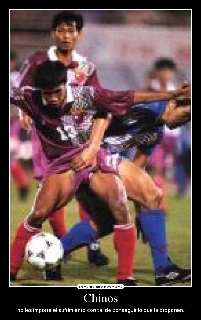 Chinos - no les importa el sufrimiento con tal de conseguir lo que le proponen.