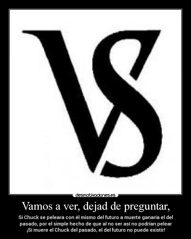 Vamos a ver, dejad de preguntar, -