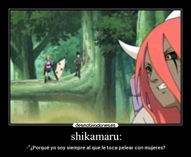 shikamaru: - -¿Porqué yo soy siempre al que le toca pelear con mujeres?