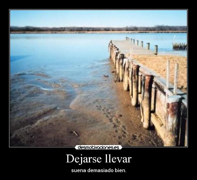 Dejarse llevar - suena demasiado bien.