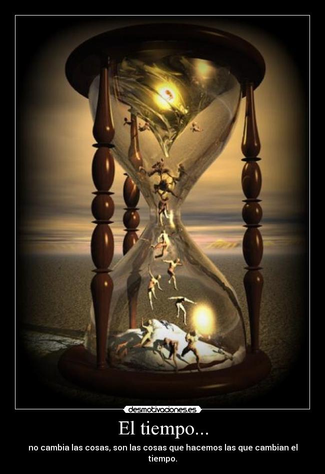 El tiempo... - no cambia las cosas, son las cosas que hacemos las que cambian el tiempo.