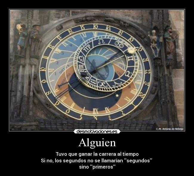 Alguien - Tuvo que ganar la carrera al tiempo
Si no, los segundos no se llamarían segundos
sino primeros