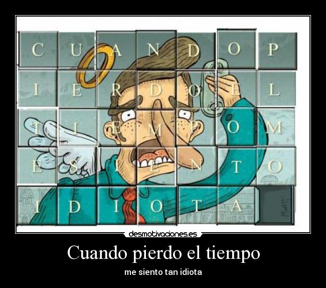 Cuando pierdo el tiempo - me siento tan idiota