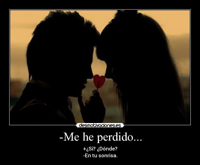 -Me he perdido... - +¿Si? ¿Dónde?
-En tu sonrisa.