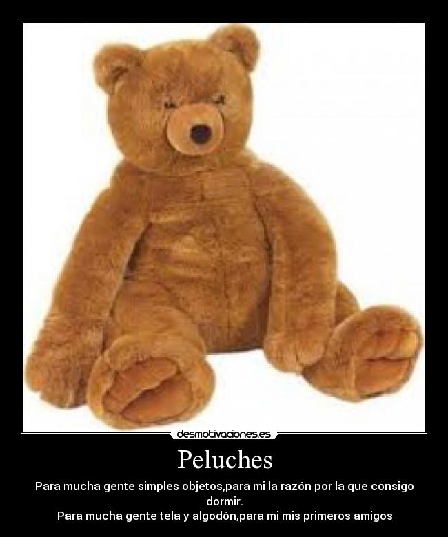 Peluches - Para mucha gente simples objetos,para mi la razón por la que consigo dormir.
Para mucha gente tela y algodón,para mi mis primeros amigos