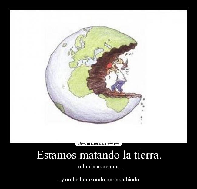 Estamos matando la tierra. -