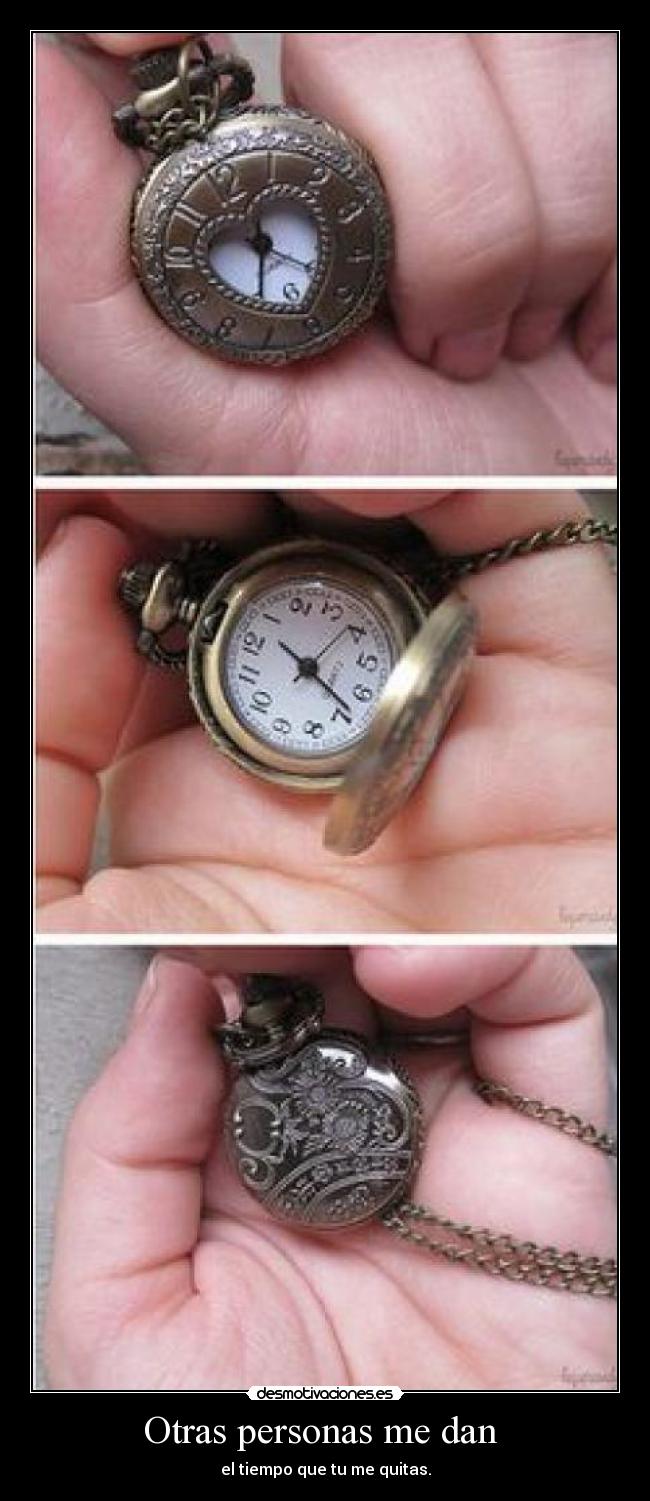 Otras personas me dan - el tiempo que tu me quitas.