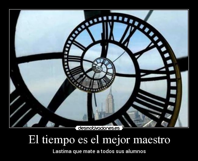 El tiempo es el mejor maestro - Lastima que mate a todos sus alumnos