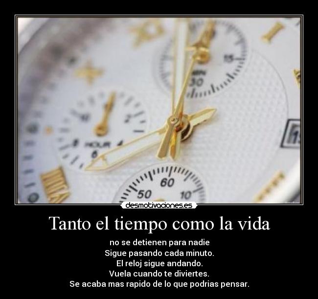 Tanto el tiempo como la vida - no se detienen para nadie
Sigue pasando cada minuto.
El reloj sigue andando.
Vuela cuando te diviertes.
Se acaba mas rapido de lo que podrias pensar.