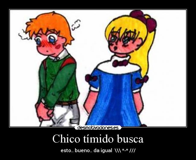 Chico tímido busca - esto.. bueno.. da igual  \\\ *-* ///