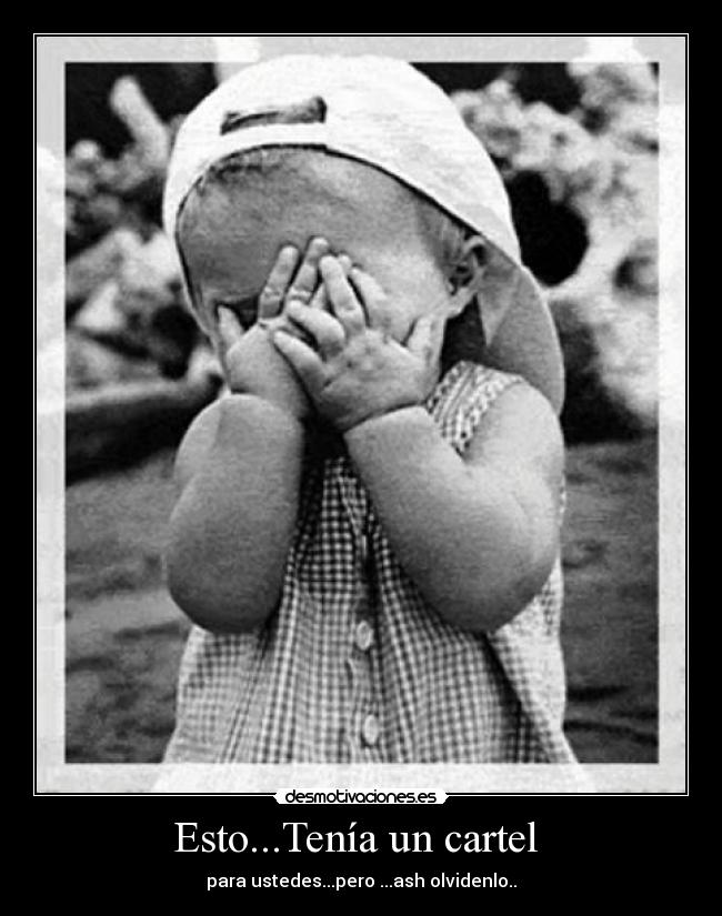 Esto...Tenía un cartel  - para ustedes...pero ...ash olvidenlo..