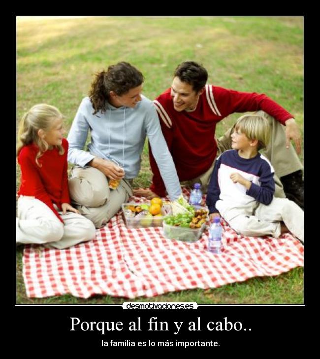 Porque al fin y al cabo.. - la familia es lo más importante.