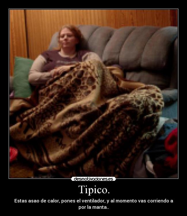Tipico. - Estas asao de calor, pones el ventilador, y al momento vas corriendo a por la manta..
