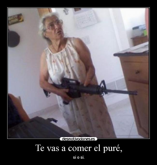 Te vas a comer el puré, - si o si.