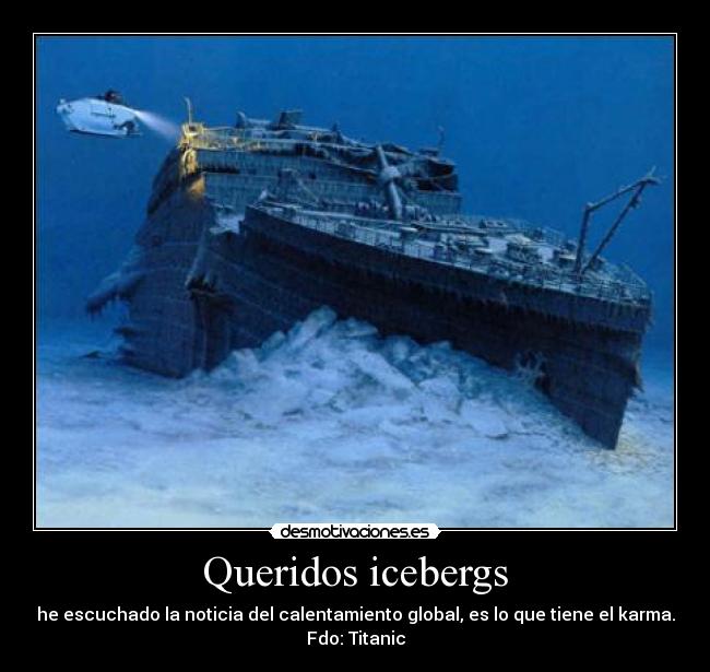 Queridos icebergs - he escuchado la noticia del calentamiento global, es lo que tiene el karma.
Fdo: Titanic