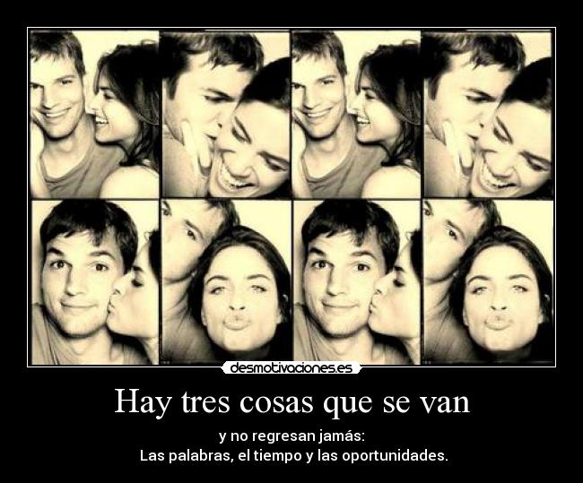 Hay tres cosas que se van - y no regresan jamás:
Las palabras, el tiempo y las oportunidades.