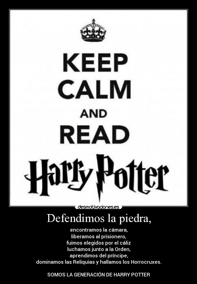 Defendimos la piedra, - encontramos la cámara,
liberamos al prisionero,
fuimos elegidos por el cáliz
luchamos junto a la Orden,
aprendimos del príncipe,
dominamos las Reliquias y hallamos los Horrocruxes.
SOMOS LA GENERACIÓN DE HARRY POTTER