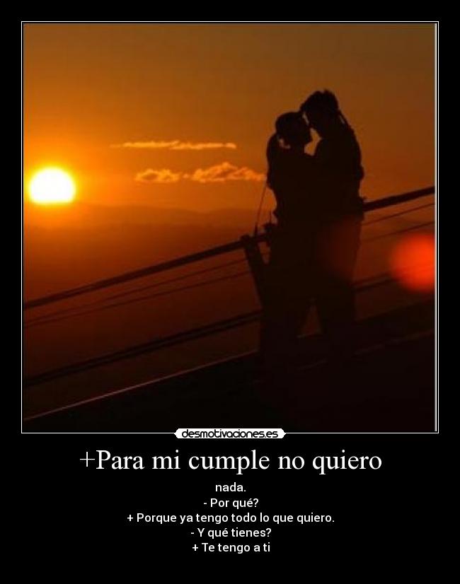 +Para mi cumple no quiero - nada.
- Por qué?
+ Porque ya tengo todo lo que quiero.
- Y qué tienes?
+ Te tengo a ti
♥