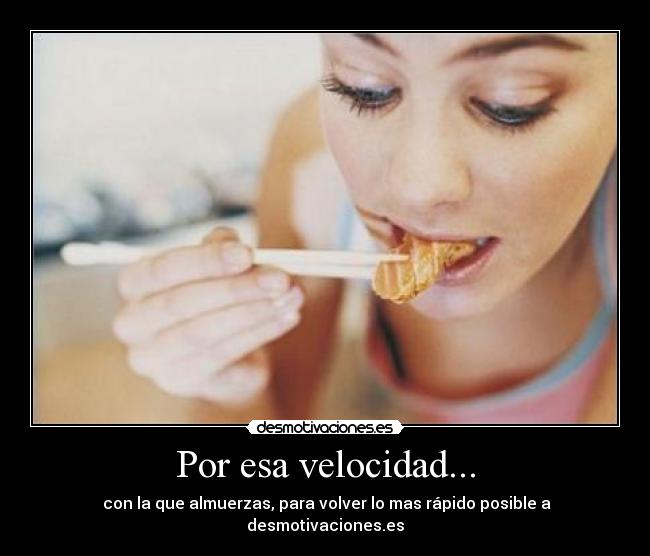 Por esa velocidad... - con la que almuerzas, para volver lo mas rápido posible a desmotivaciones.es