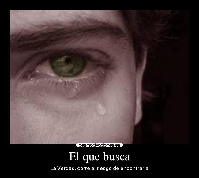 El que busca - La Verdad, corre el riesgo de encontrarla.
