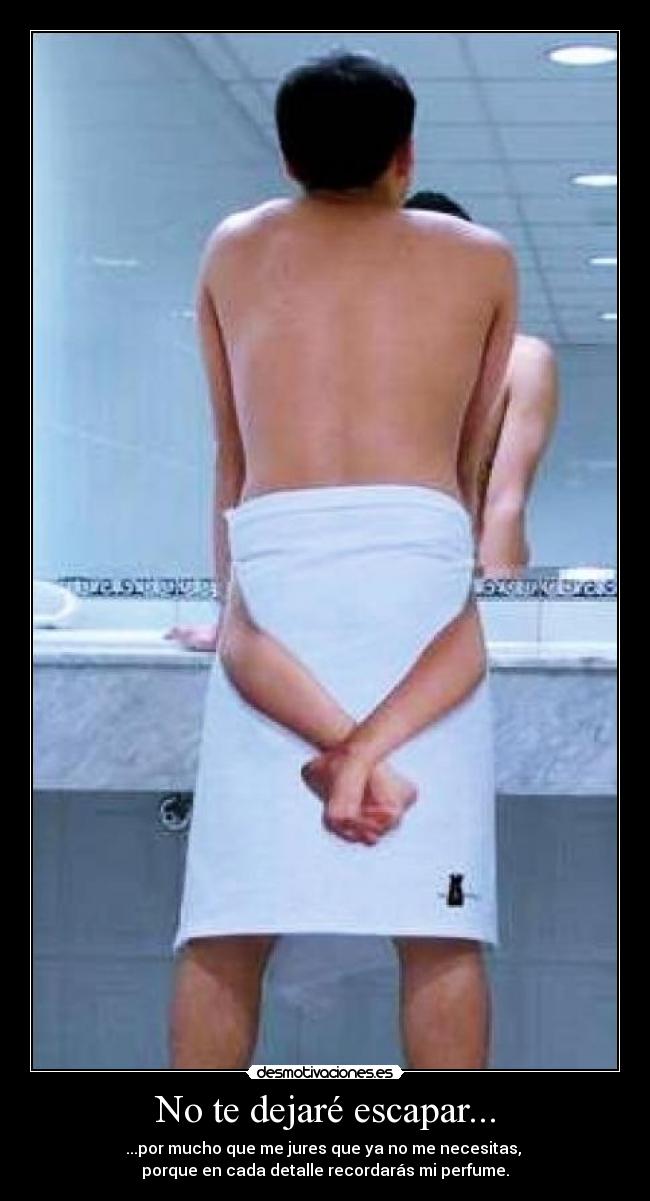 No te dejaré escapar... -