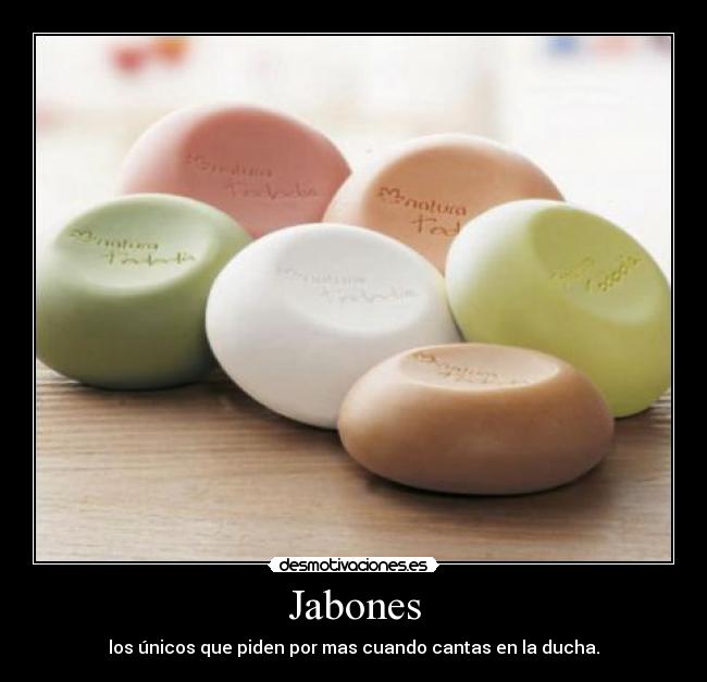 Jabones - los únicos que piden por mas cuando cantas en la ducha.