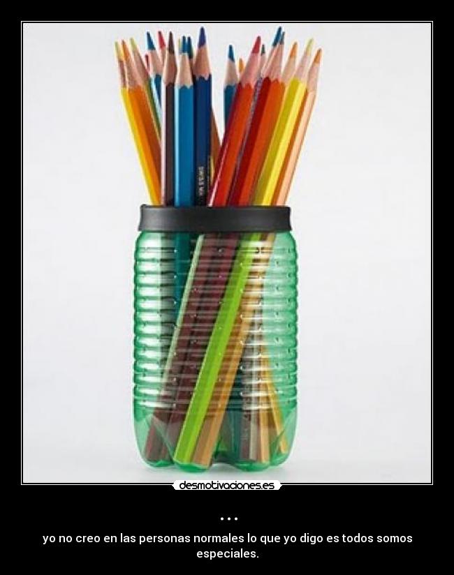 ... - yo no creo en las personas normales lo que yo digo es todos somos especiales.
