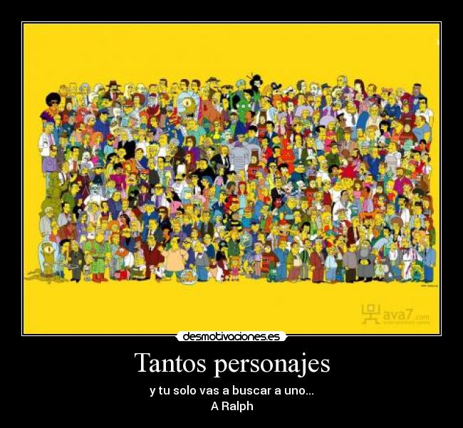Tantos personajes - y tu solo vas a buscar a uno...
A Ralph