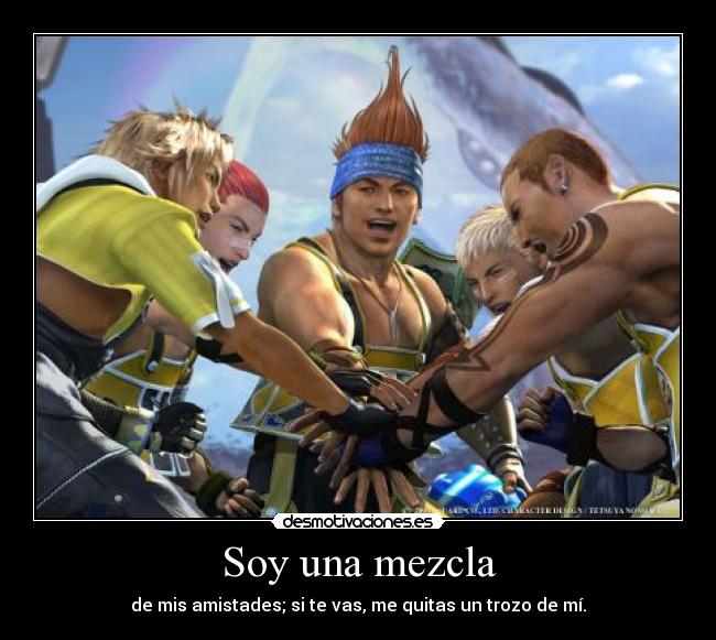 Soy una mezcla - de mis amistades; si te vas, me quitas un trozo de mí.