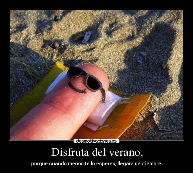 Disfruta del verano, - porque cuando menos te lo esperes, llegara septiembre.