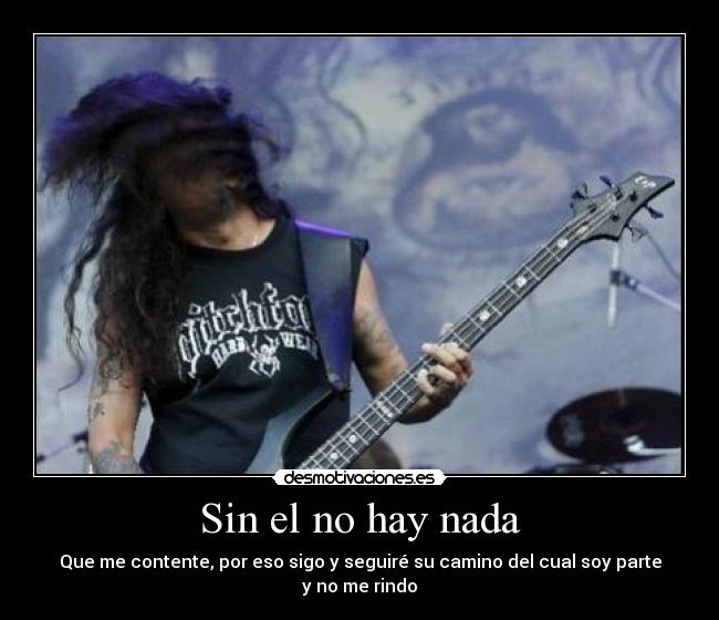Sin el no hay nada - Que me contente, por eso sigo y seguiré su camino del cual soy parte y no me rindo