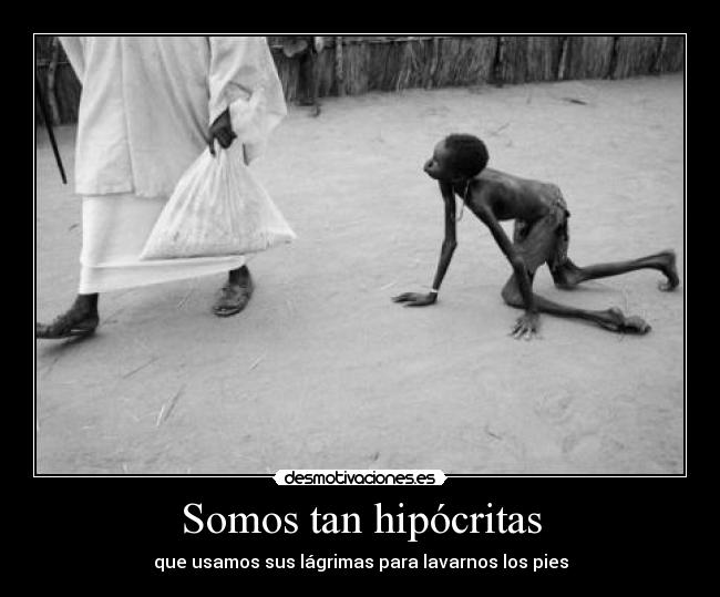 Somos tan hipócritas - que usamos sus lágrimas para lavarnos los pies