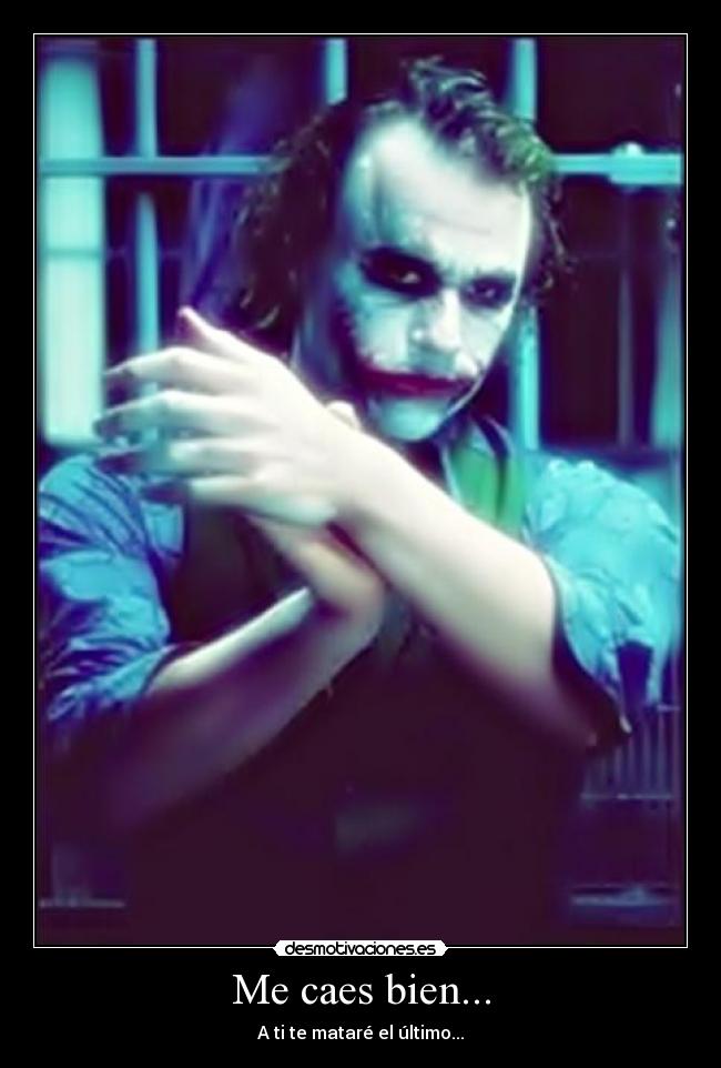 Me caes bien... - A ti te mataré el último...
