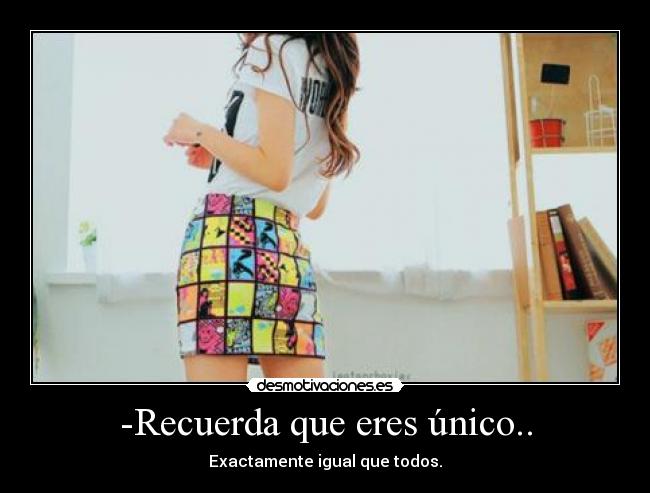-Recuerda que eres único.. -