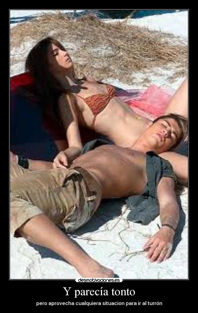 Y parecía tonto - pero aprovecha cualquiera situacion para ir al turrón
