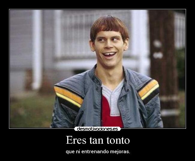 Eres tan tonto -
