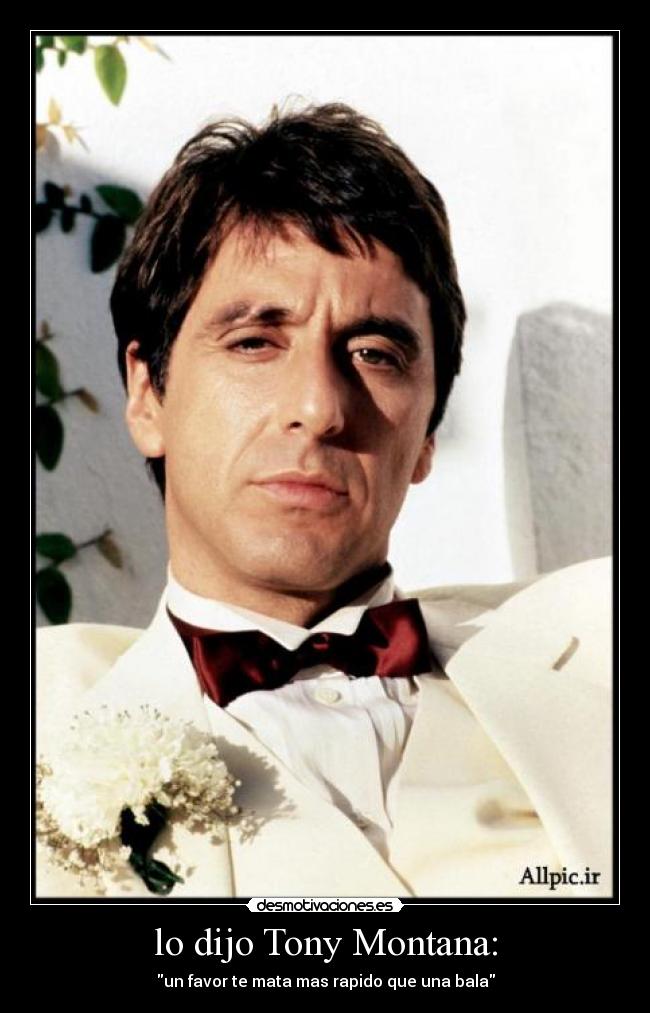 lo dijo Tony Montana: -
