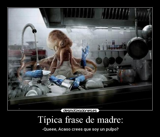 Típica frase de madre: - -Queee, Acaso crees que soy un pulpo?