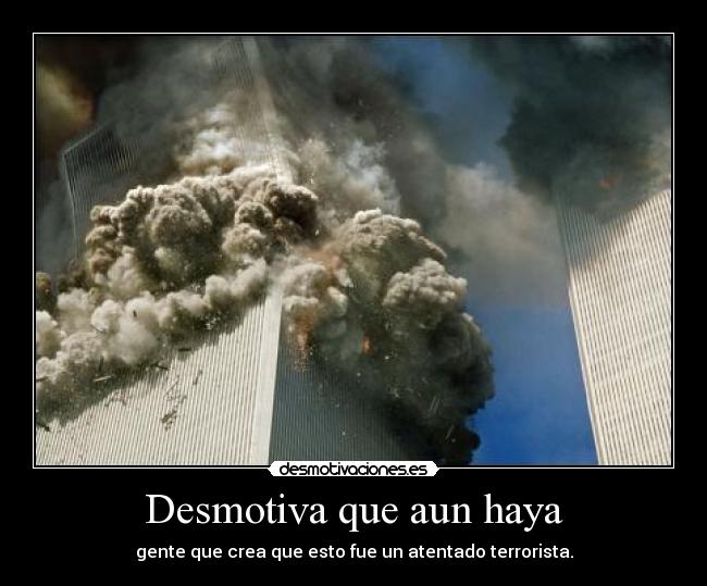 Desmotiva que aun haya - gente que crea que esto fue un atentado terrorista.