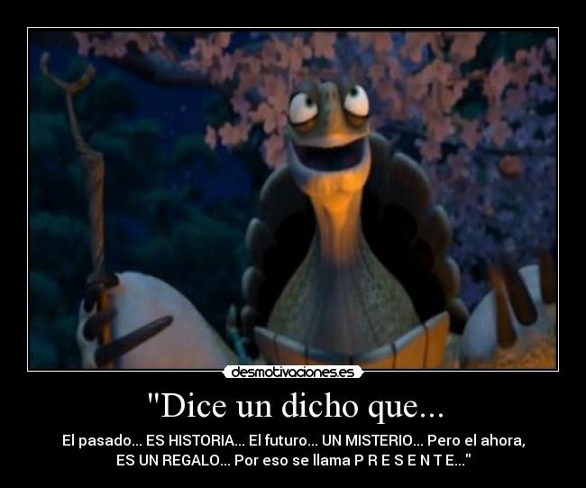 Dice un dicho que... - El pasado... ES HISTORIA... El futuro... UN MISTERIO... Pero el ahora,
ES UN REGALO... Por eso se llama P R E S E N T E...
