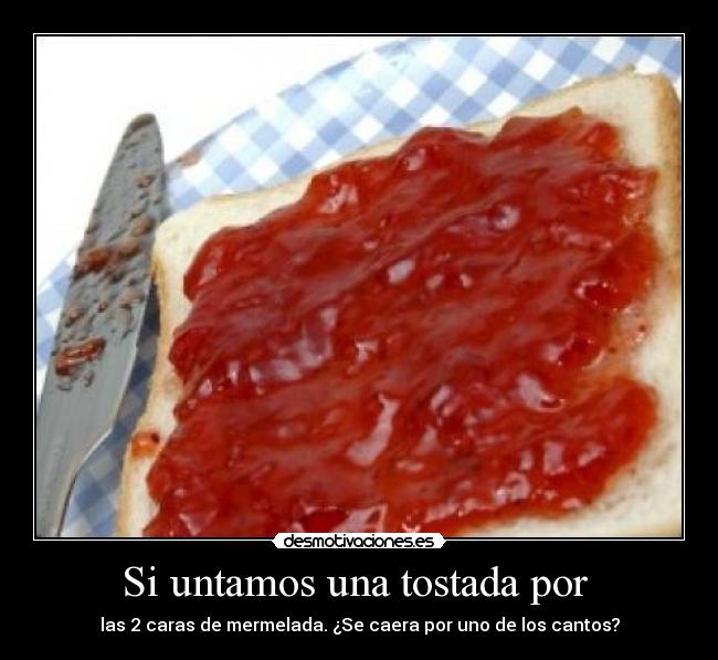 Si untamos una tostada por - las 2 caras de mermelada. ¿Se caera por uno de los cantos?